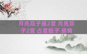 月亮双子座2宫 月亮双子2宫 占星骰子 感情 月亮双子座2宫 月亮双子2宫 占星骰子 感情